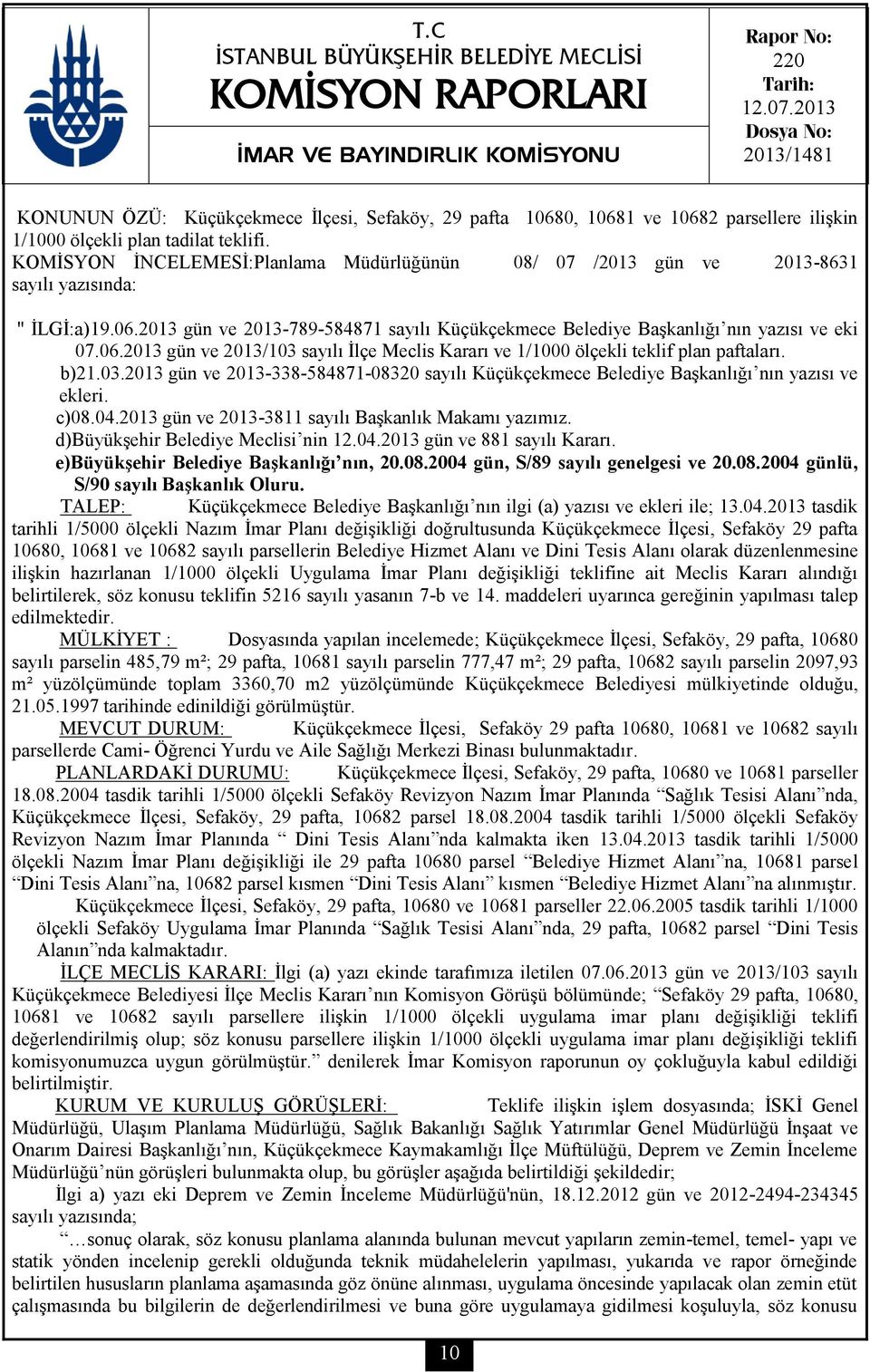 KOMİSYON İNCELEMESİ:Planlama Müdürlüğünün 08/ 07 /2013 gün ve 2013-8631 sayılı yazısında: " İLGİ:a)19.06.2013 gün ve 2013-789-584871 sayılı Küçükçekmece Belediye Başkanlığı nın yazısı ve eki 07.06.2013 gün ve 2013/103 sayılı İlçe Meclis Kararı ve 1/1000 ölçekli teklif plan paftaları.