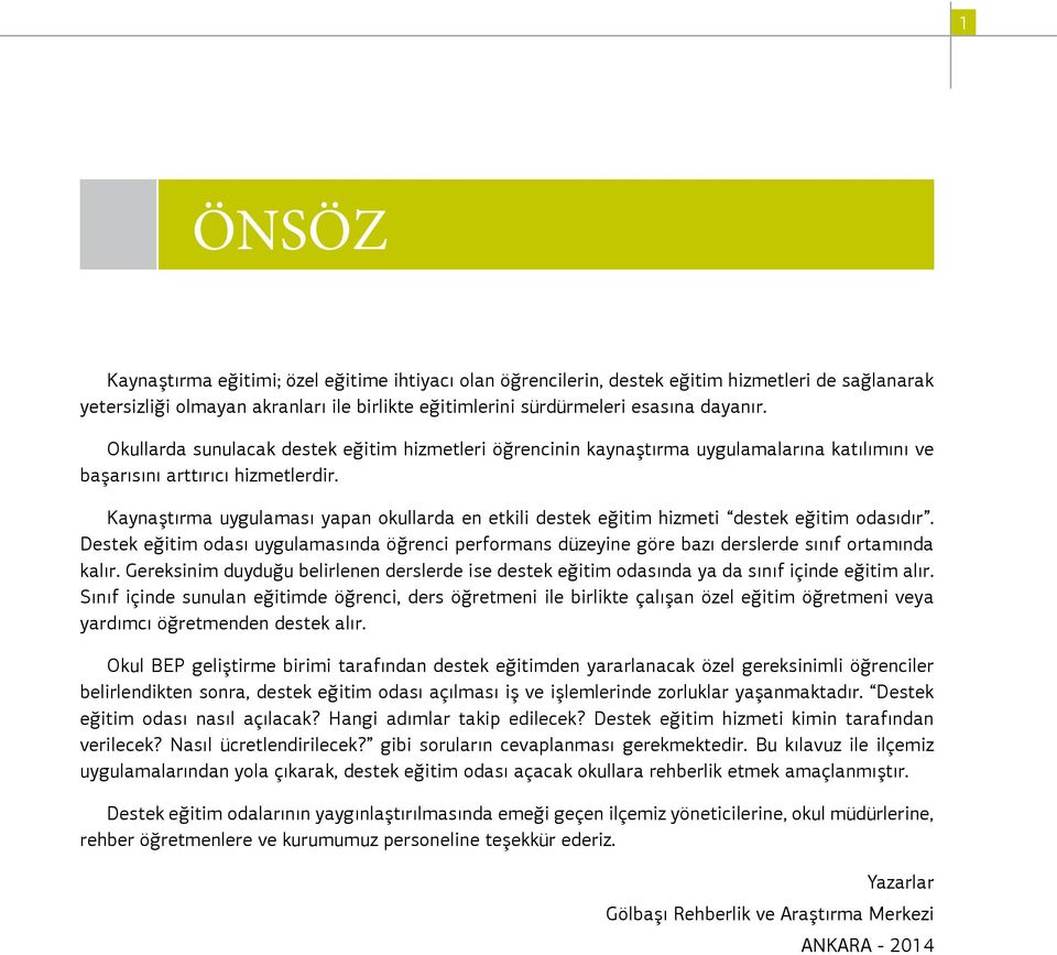 Kaynaştırma uygulaması yapan okullarda en etkili destek eğitim hizmeti destek eğitim odasıdır. Destek eğitim odası uygulamasında öğrenci performans düzeyine göre bazı derslerde sınıf ortamında kalır.