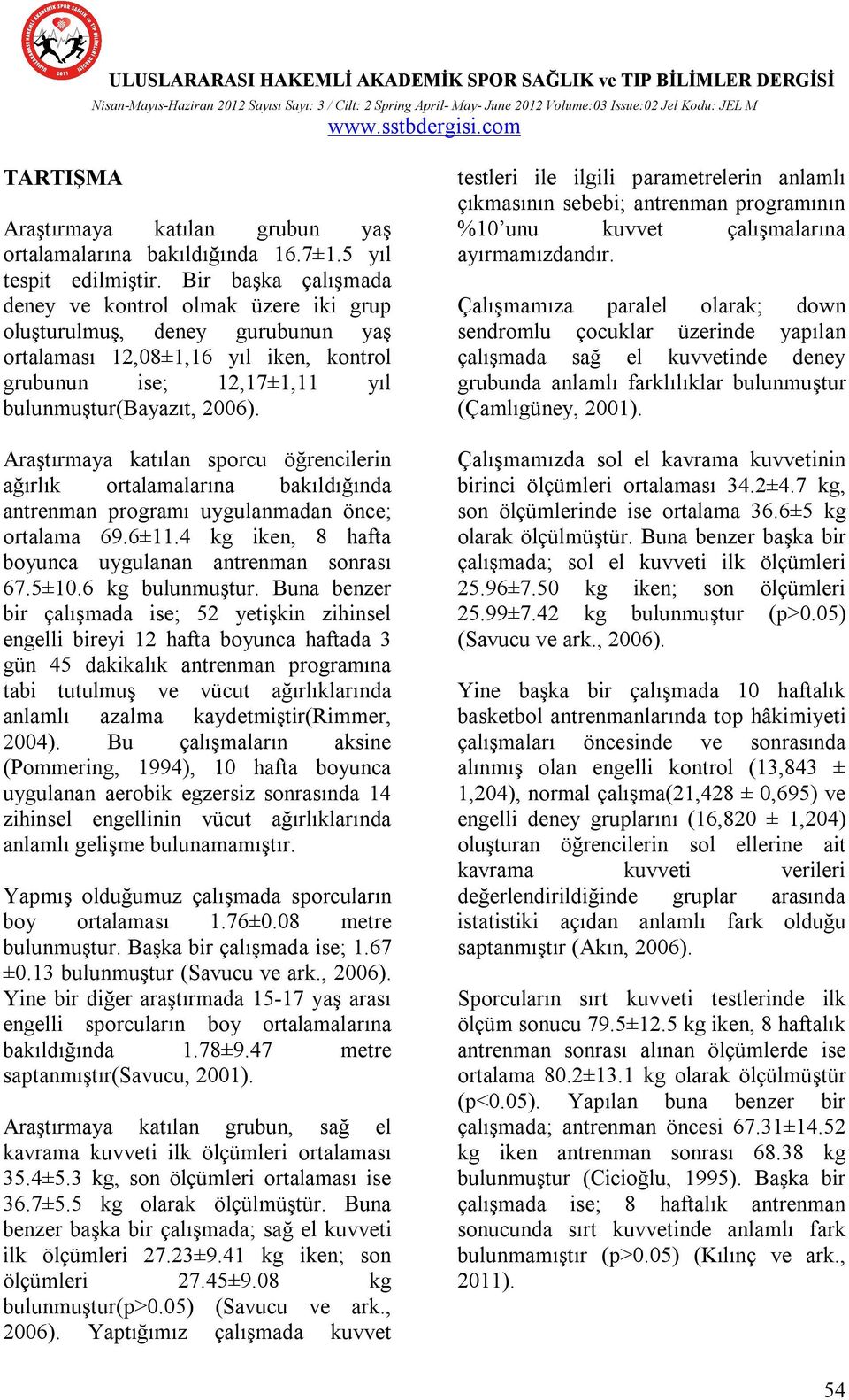 Araştırmaya katılan sporcu öğrencilerin ağırlık ortalamalarına bakıldığında antrenman programı uygulanmadan önce; ortalama 69.6±11.4 kg iken, 8 hafta boyunca uygulanan antrenman sonrası 67.5±10.