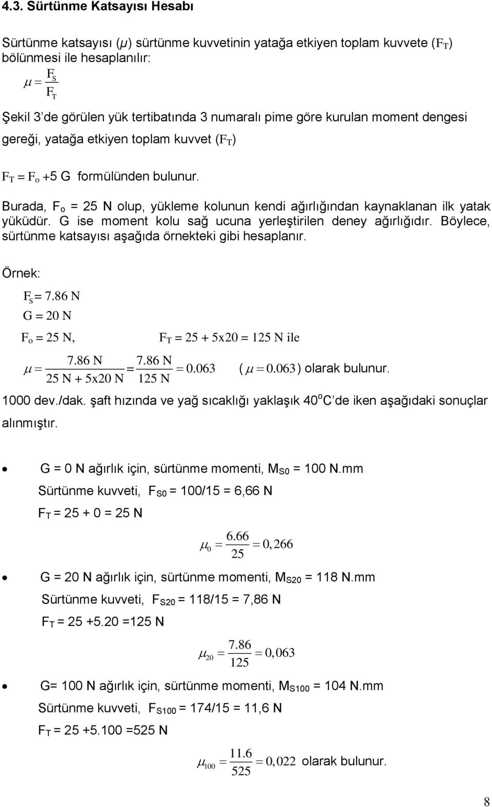 G ise moment kolu sağ ucuna yerleştirilen deney ağırlığıdır. Böylece, sürtünme katsayısı aşağıda örnekteki gibi hesaplanır. Örnek: F S= 7.86 N G = 20 N F o = 25 N, F T = 25 + 5x20 = 125 N ile 7.