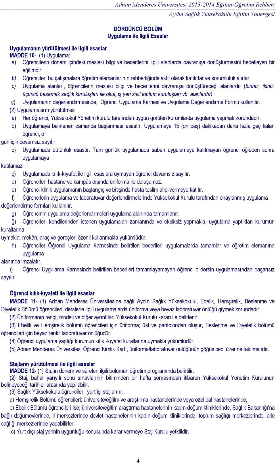 c) Uygulama alanları, öğrencilerin mesleki bilgi ve becerilerini davranışa dönüştüreceği alanlardır (birinci, ikinci, üçüncü basamak sağlık kuruluşları ile okul, iş yeri sivil toplum kuruluşları vb.