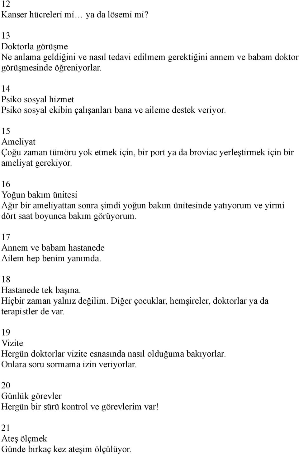 16 Yoğun bakım ünitesi Ağır bir ameliyattan sonra şimdi yoğun bakım ünitesinde yatıyorum ve yirmi dört saat boyunca bakım görüyorum. 17 Annem ve babam hastanede Ailem hep benim yanımda.