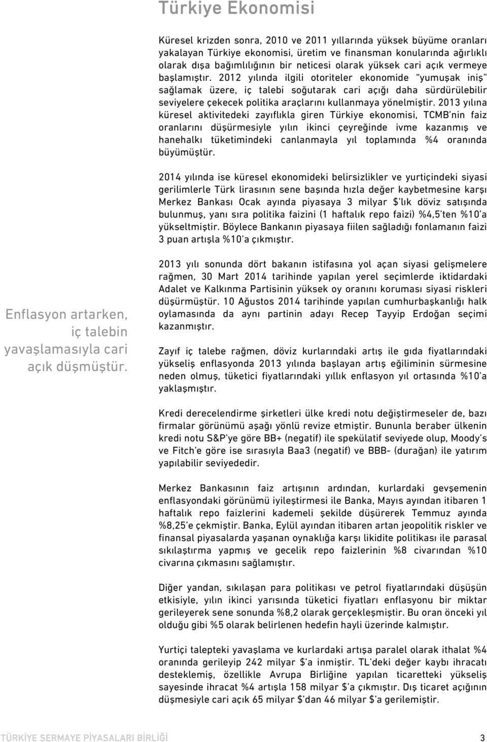 2012 yılında ilgili otoriteler ekonomide yumuşak iniş sağlamak üzere, iç talebi soğutarak cari açığı daha sürdürülebilir seviyelere çekecek politika araçlarını kullanmaya yönelmiştir.