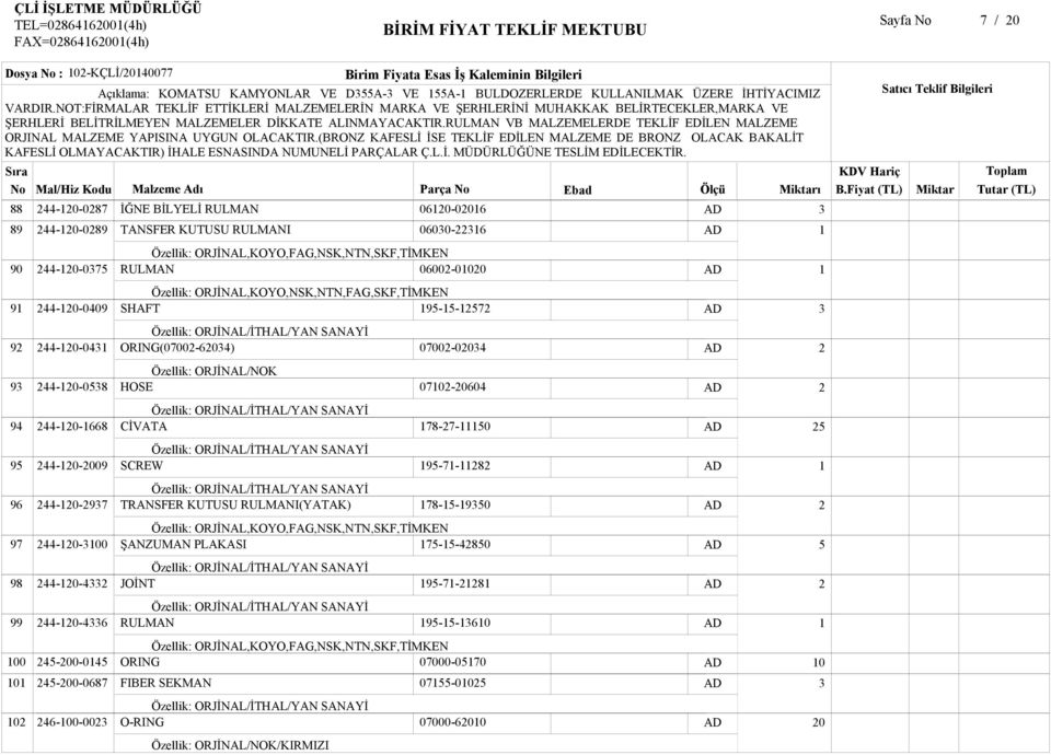 0600-0 Özellik: ORJİNAL,KOYO,NSK,NTN,FAG,SKF,TİMKEN SHAFT 9--7 ORING(0700-6) Özellik: ORJİNAL/NOK HOSE CİVATA SCREW TRANSFER KUTUSU RULMANI(YATAK) ŞANZUMAN