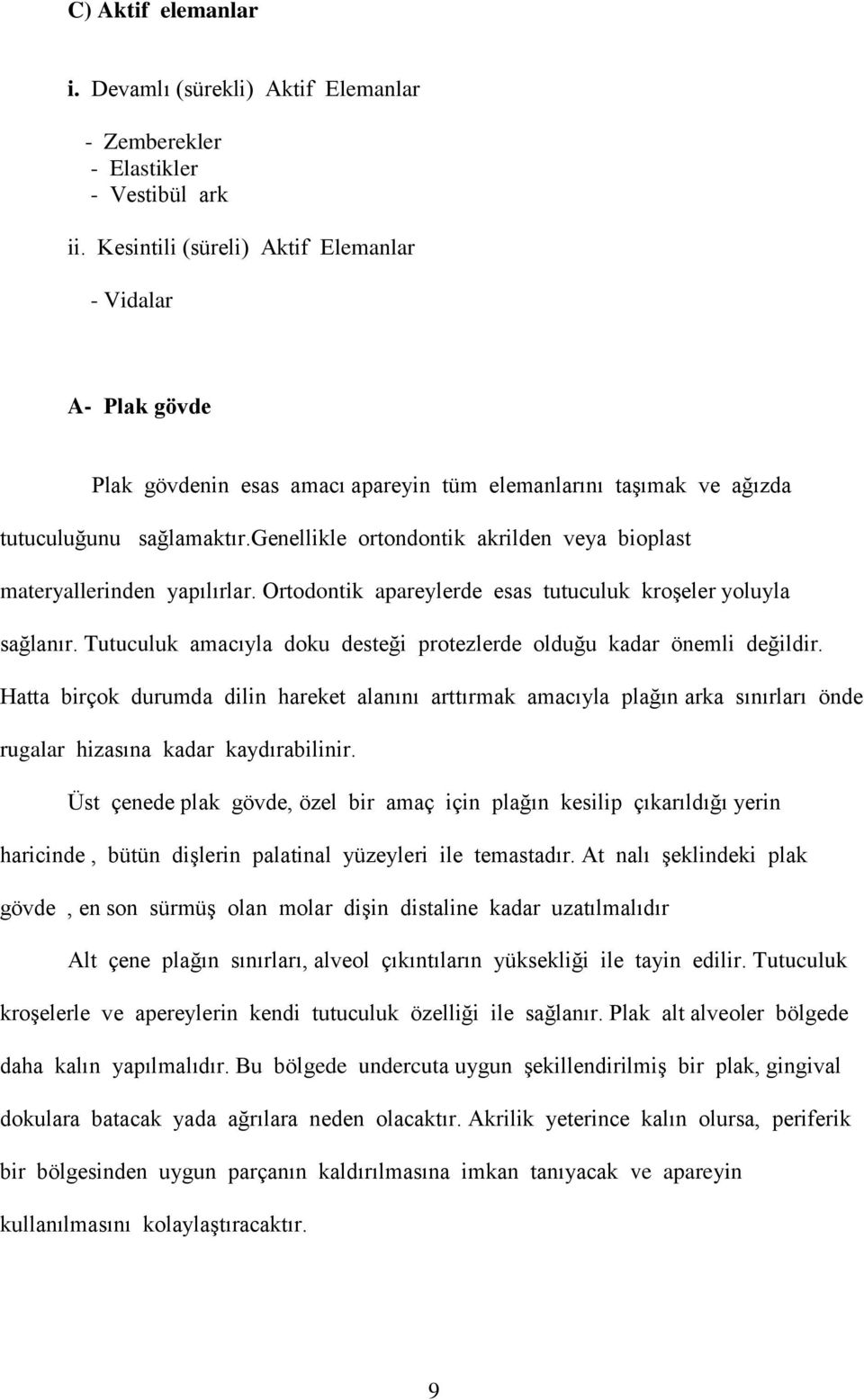 genellikle ortondontik akrilden veya bioplast materyallerinden yapılırlar. Ortodontik apareylerde esas tutuculuk kroşeler yoluyla sağlanır.