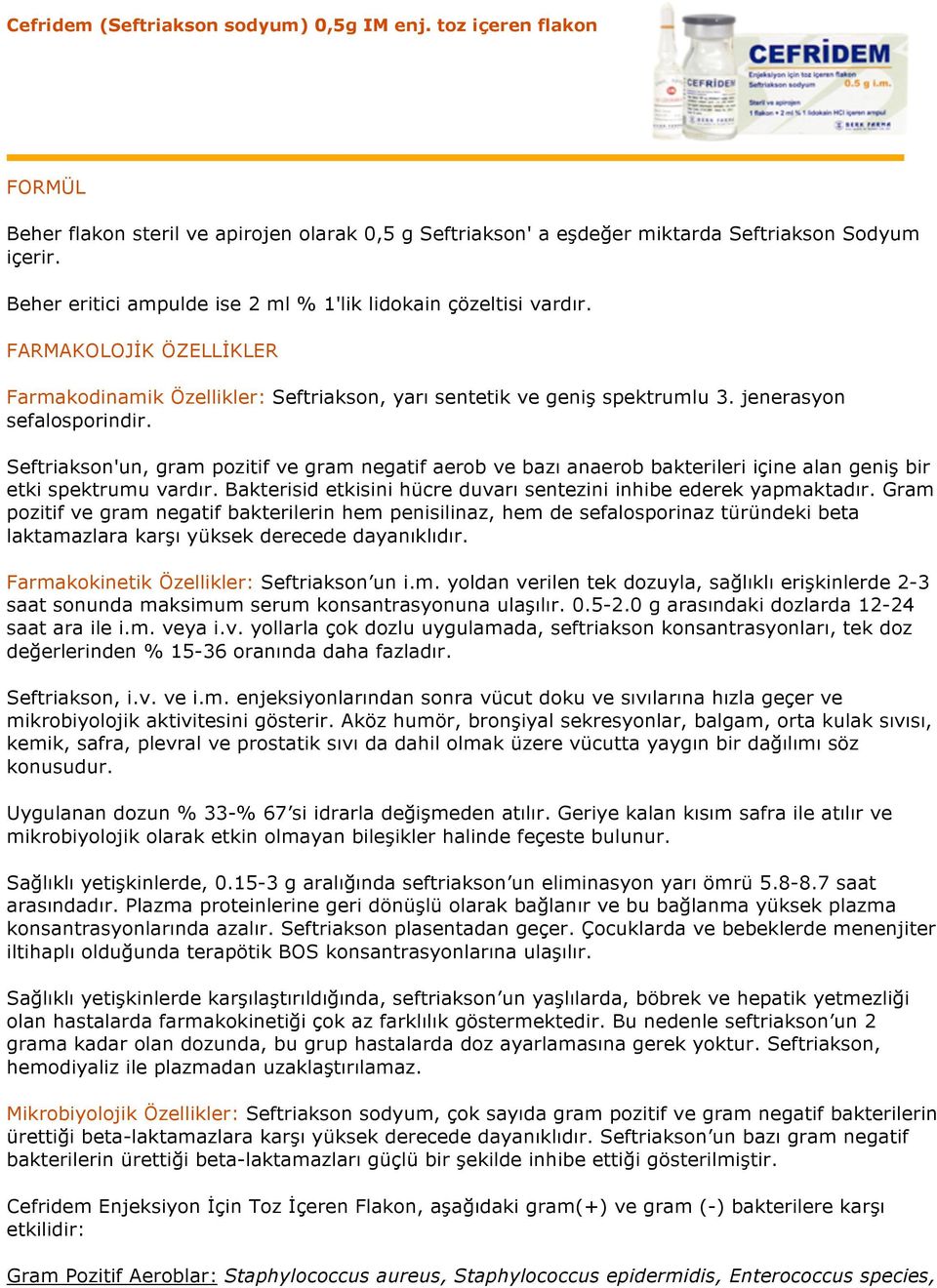 Seftriakson'un, gram pozitif ve gram negatif aerob ve bazı anaerob bakterileri içine alan geniş bir etki spektrumu vardır. Bakterisid etkisini hücre duvarı sentezini inhibe ederek yapmaktadır.