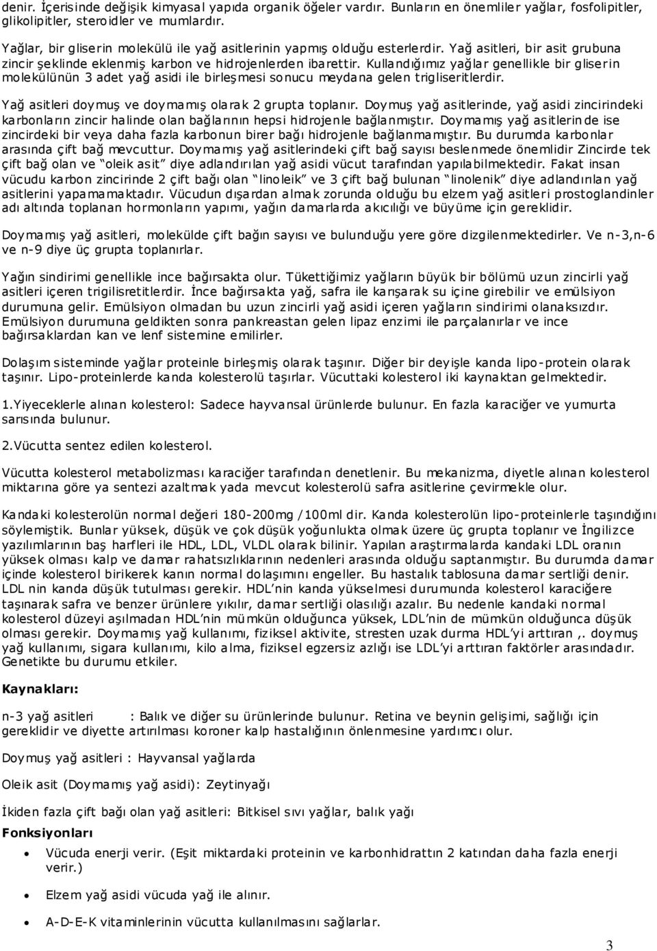 Kullandığımız yağlar genellikle bir gliserin molekülünün 3 adet yağ asidi ile birleşmesi sonucu meydana gelen trigliseritlerdir. Yağ asitleri doymuş ve doymamış olarak 2 grupta toplanır.