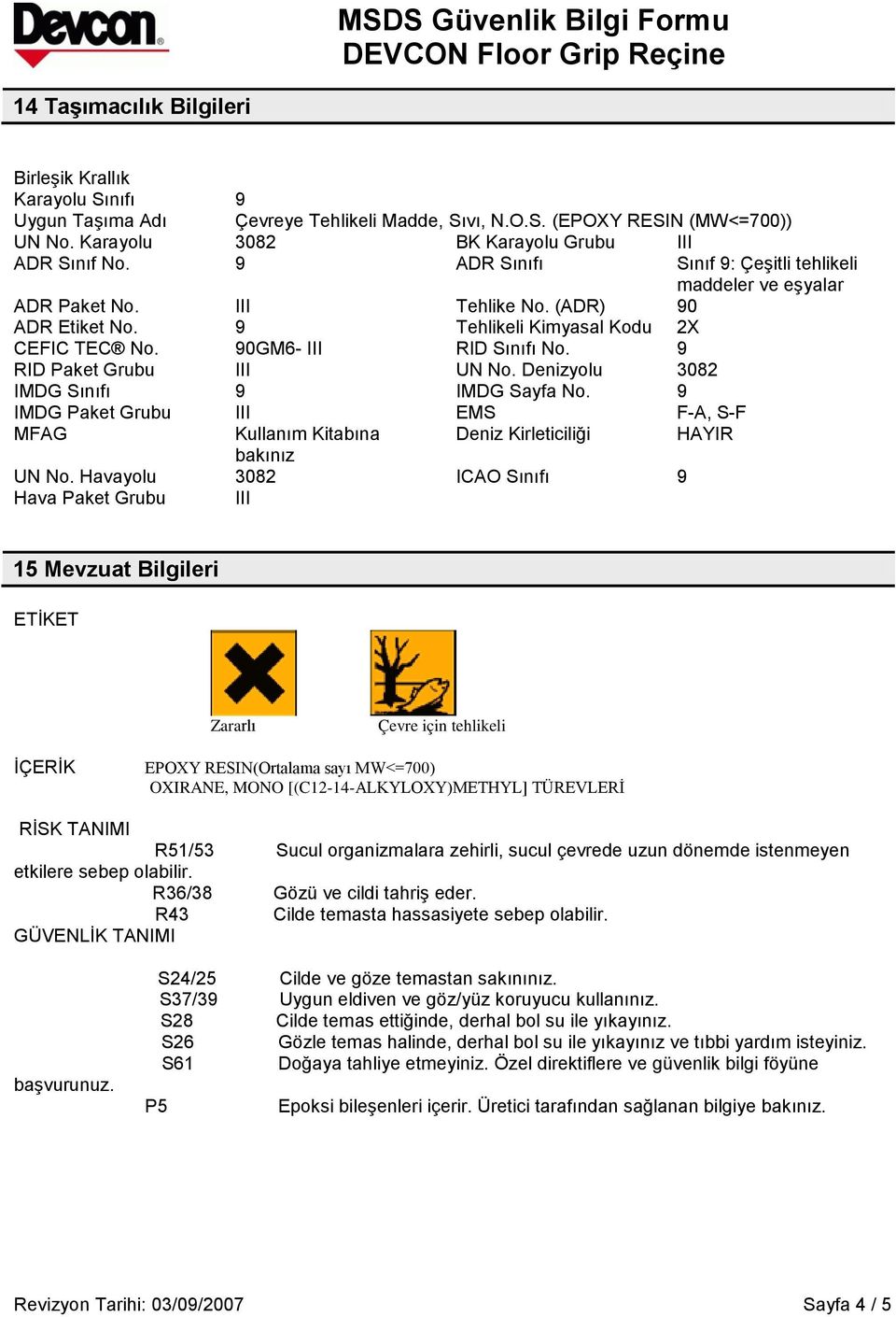 9 RID Paket Grubu III UN No. Denizyolu 3082 IMDG Sınıfı 9 IMDG Sayfa No. 9 IMDG Paket Grubu III EMS F-A, S-F MFAG Kullanım Kitabına Deniz Kirleticiliği HAYIR bakınız UN No.