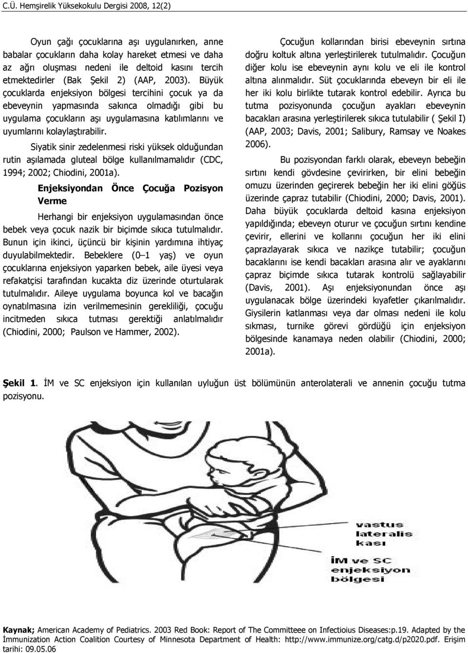 Büyük çocuklarda enjeksiyon bölgesi tercihini çocuk ya da ebeveynin yapmasında sakınca olmadığı gibi bu uygulama çocukların aşı uygulamasına katılımlarını ve uyumlarını kolaylaştırabilir.