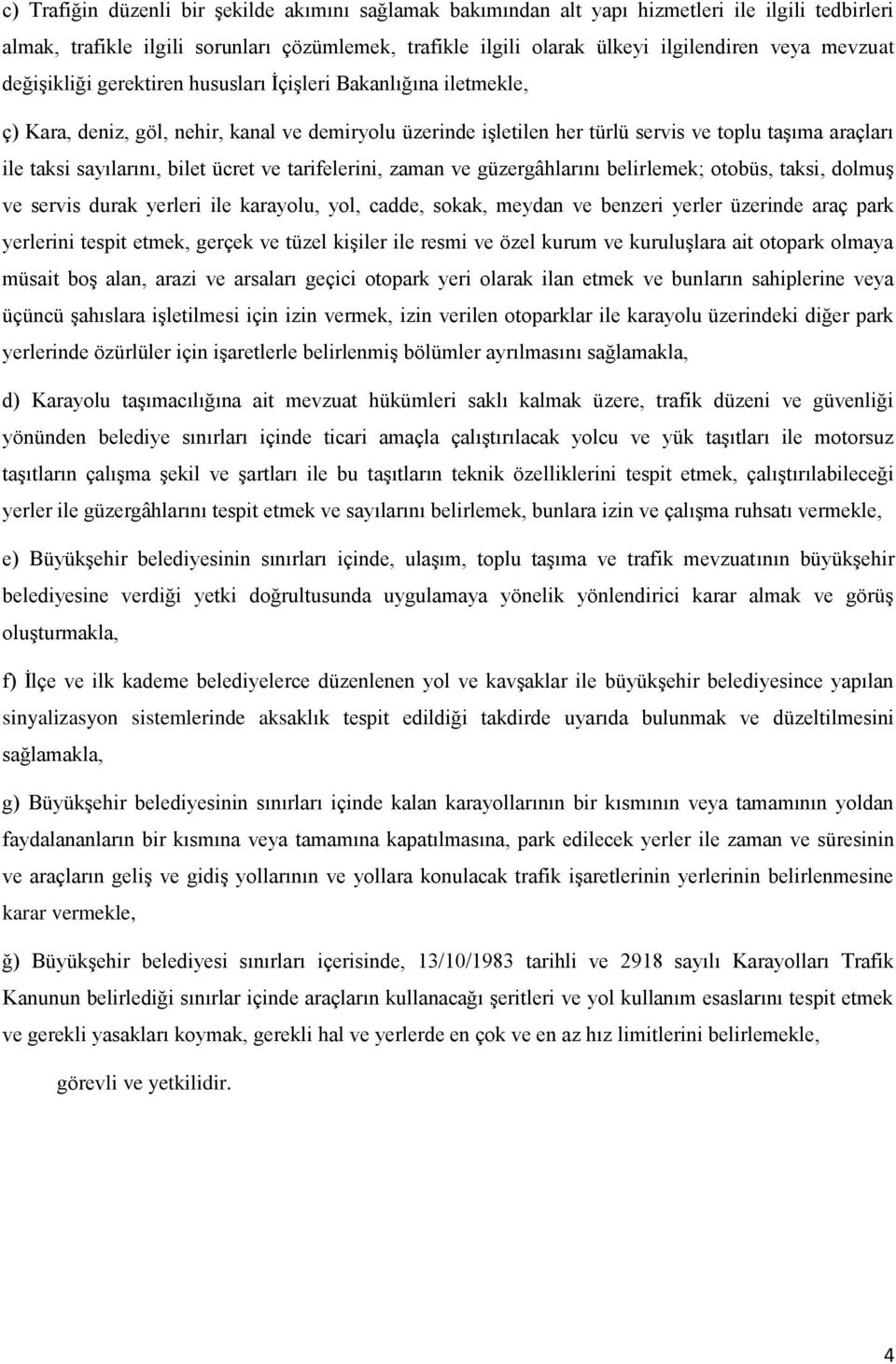 sayılarını, bilet ücret ve tarifelerini, zaman ve güzergâhlarını belirlemek; otobüs, taksi, dolmuş ve servis durak yerleri ile karayolu, yol, cadde, sokak, meydan ve benzeri yerler üzerinde araç park