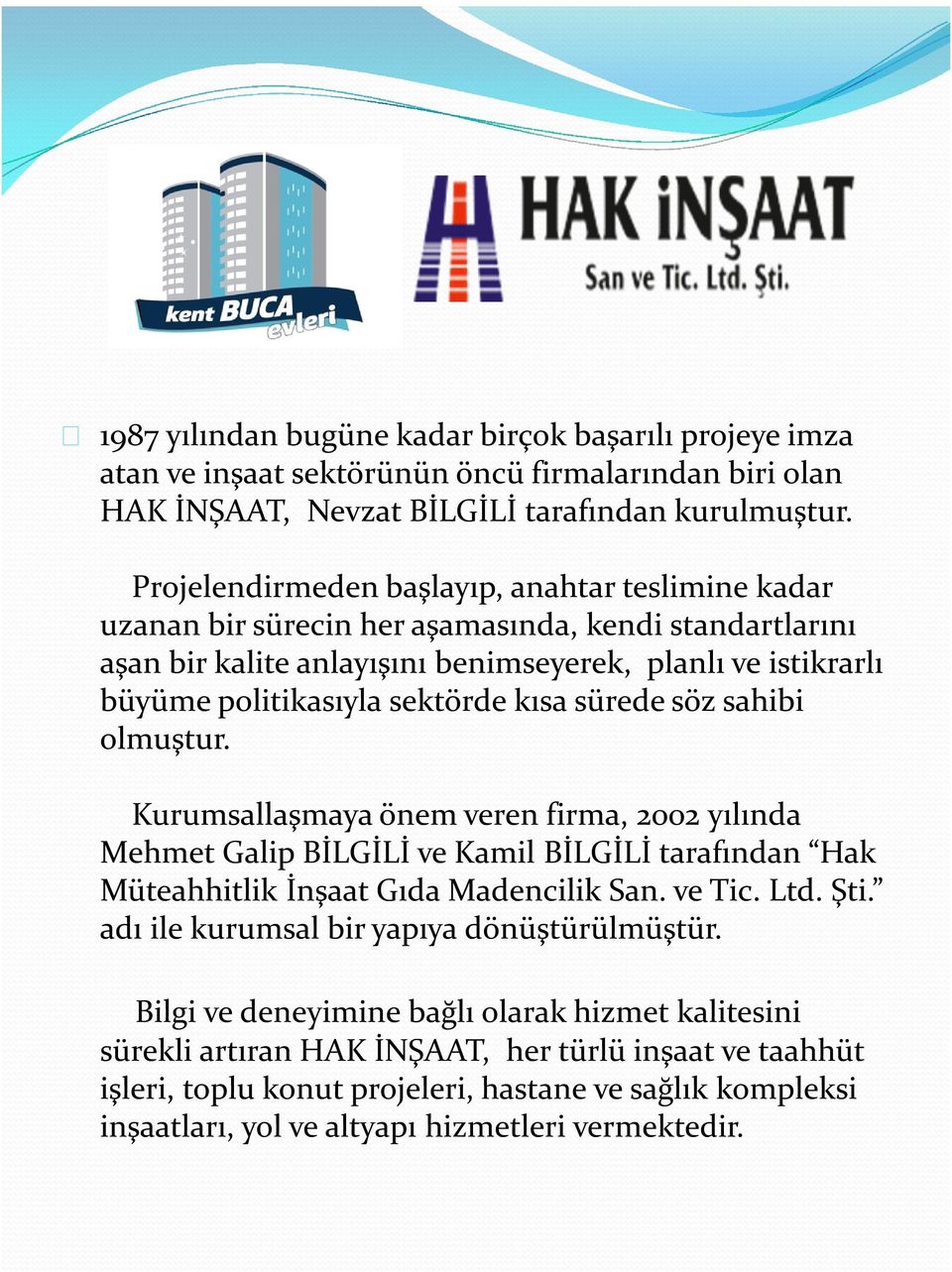 kısa sürede söz sahibi olmuştur. Kurumsallaşmaya önem veren firma, 2002 yılında Mehmet Galip BİLGİLİ ve Kamil BİLGİLİ tarafından Hak Müteahhitlik İnşaat Gıda Madencilik San. ve Tic. Ltd. Şti.