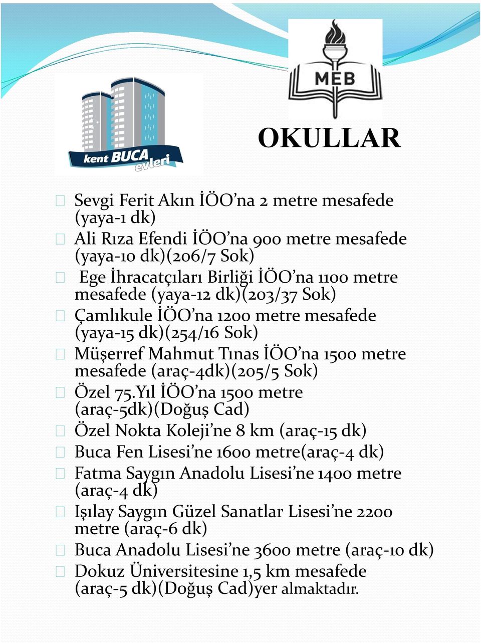 Yıl İÖO na 1500 metre (araç-5dk)(doğuş Cad) Özel Nokta Koleji ne 8 km (araç-15 dk) Buca Fen Lisesi ne 1600 metre(araç-4 dk) Fatma Saygın Anadolu Lisesi ne 1400 metre (araç-4