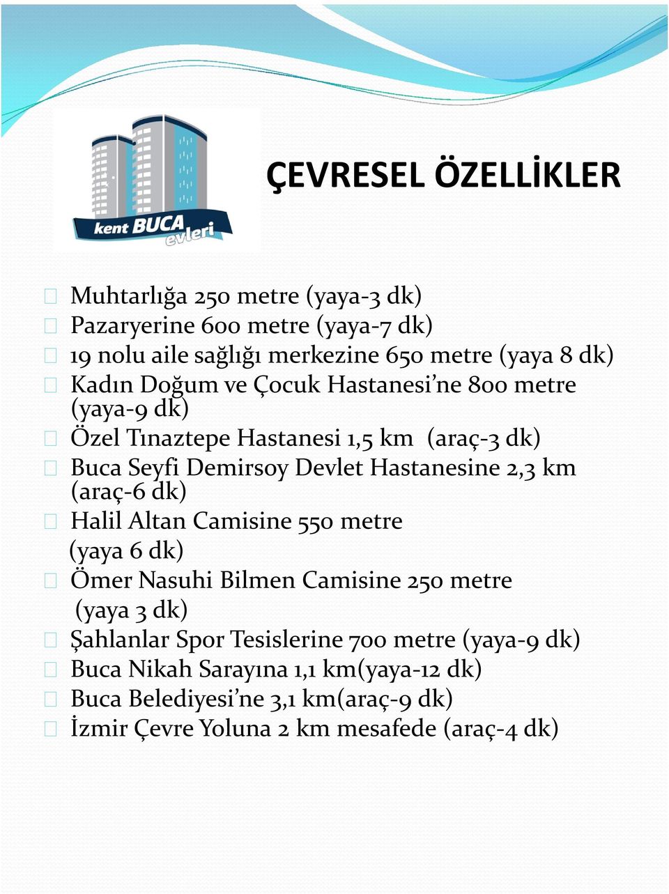 2,3 km (araç-6 dk) Halil Altan Camisine 550 metre (yaya 6 dk) Ömer Nasuhi Bilmen Camisine 250 metre (yaya 3 dk) Şahlanlar Spor Tesislerine