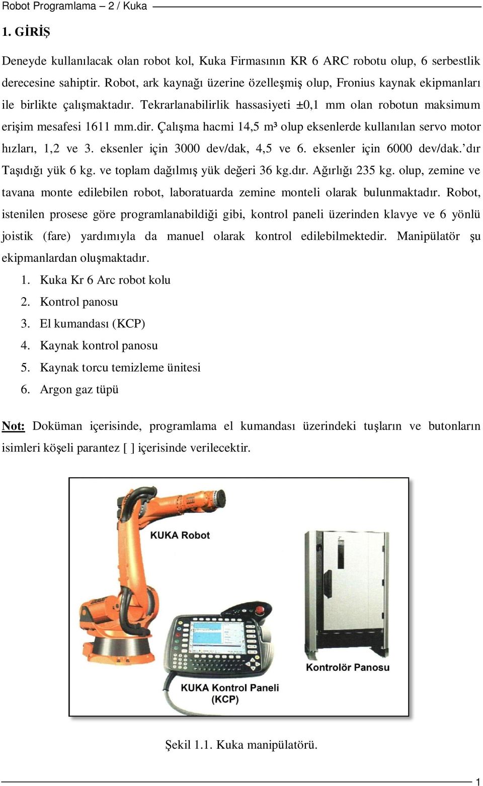 Çalışma hacmi 14,5 m³ olup eksenlerde kullanılan servo motor hızları, 1,2 ve 3. eksenler için 3000 dev/dak, 4,5 ve 6. eksenler için 6000 dev/dak. dır Taşıdığı yük 6 kg.