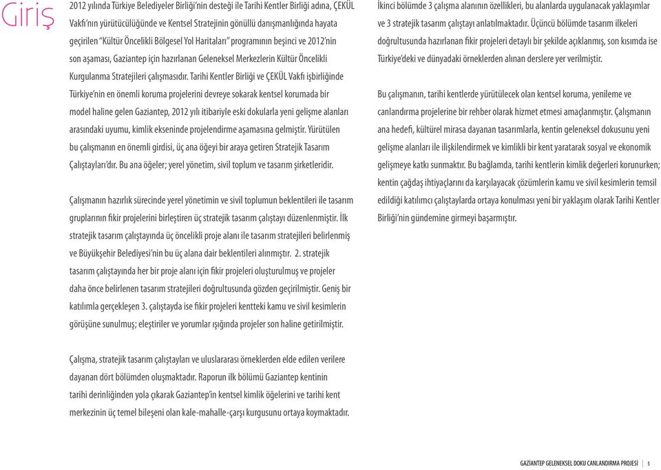 Tarihi Kentler Birliği ve ÇEKÜL Vakfı işbirliğinde Türkiye nin en önemli koruma projelerini devreye sokarak kentsel korumada bir model haline gelen Gaziantep, 2012 yılı itibariyle eski dokularla yeni