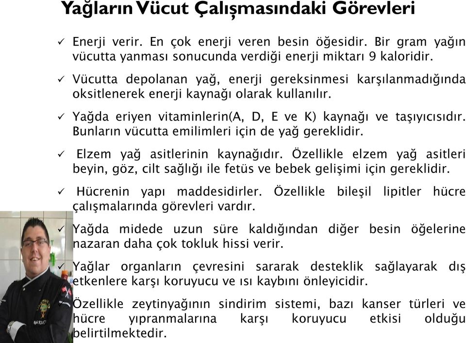 Bunların vücutta emilimleri için de yağ gereklidir. Elzem yağ asitlerinin kaynağıdır. Özellikle elzem yağ asitleri beyin, göz, cilt sağlığı ile fetüs ve bebek gelişimi için gereklidir.