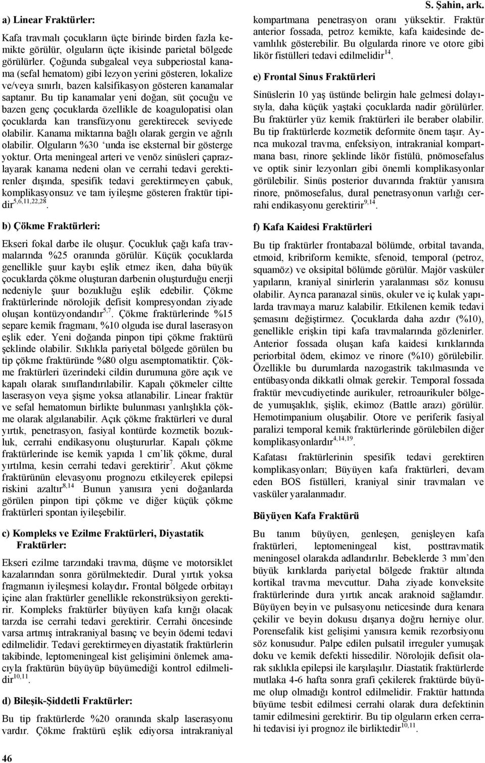 Bu tip kanamalar yeni doğan, süt çocuğu ve bazen genç çocuklarda özellikle de koagulopatisi olan çocuklarda kan transfüzyonu gerektirecek seviyede olabilir.