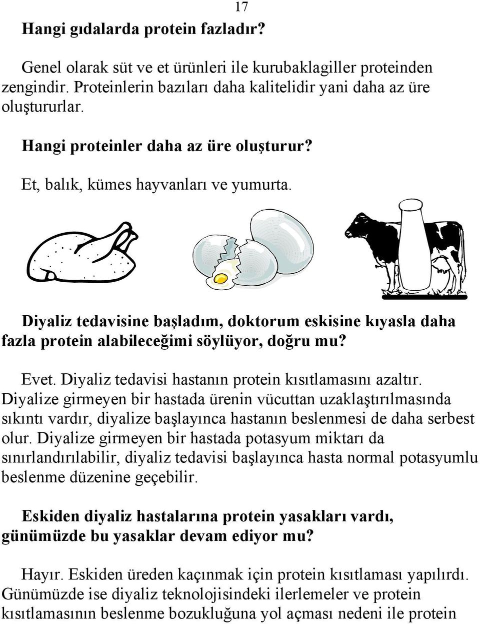 Diyaliz tedavisi hastanın protein kısıtlamasını azaltır. Diyalize girmeyen bir hastada ürenin vücuttan uzaklaştırılmasında sıkıntı vardır, diyalize başlayınca hastanın beslenmesi de daha serbest olur.