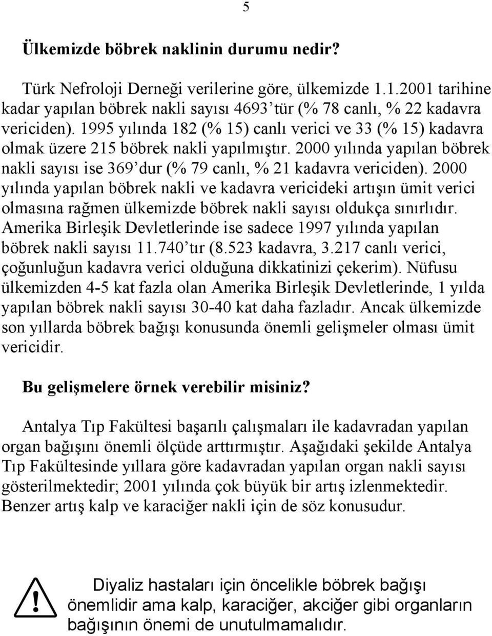 2000 yılında yapılan böbrek nakli ve kadavra vericideki artışın ümit verici olmasına rağmen ülkemizde böbrek nakli sayısı oldukça sınırlıdır.