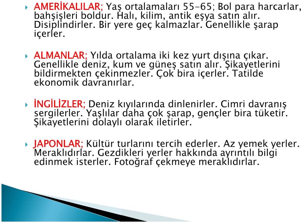 Çok bira içerler. Tatilde ekonomik davranırlar. İNGİLİZLER; Deniz kıyılarında dinlenirler. Cimri davranış sergilerler. Yaşlılar daha çok şarap, gençler bira tüketir.