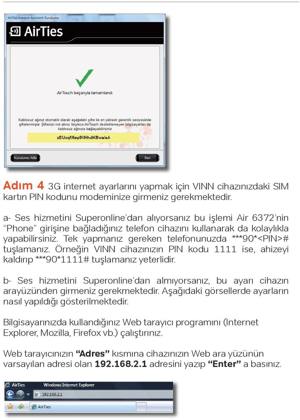 Tek yapmanız gereken telefonunuzda ***90*<PIN># tuşlamanız. Örneğin VINN cihazınızın PIN kodu 1111 ise, ahizeyi kaldırıp ***90*1111# tuşlamanız yeterlidir.