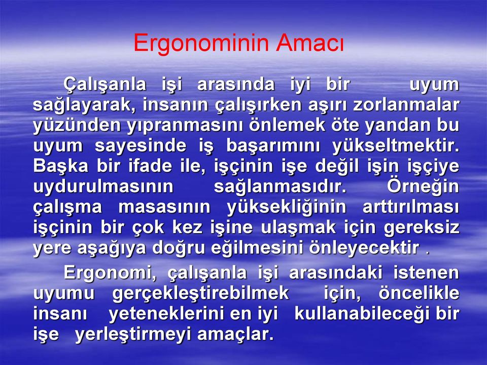 Örneğin çalışma masasının yüksekliğinin arttırılması işçinin bir çok kez işine ulaşmak için gereksiz yere aşağıya doğru eğilmesini önleyecektir.