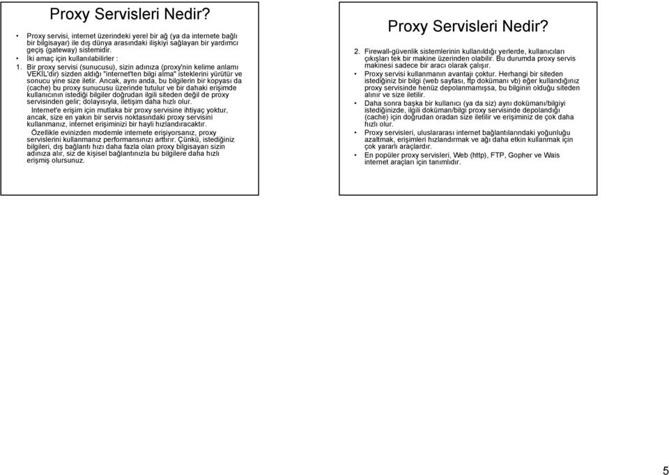 Bir proxy servisi (sunucusu), sizin adınıza (proxy'nin kelime anlamı VEKİL'dir) sizden aldığı "internet'ten bilgi alma" isteklerini yürütür ve sonucu yine size iletir.