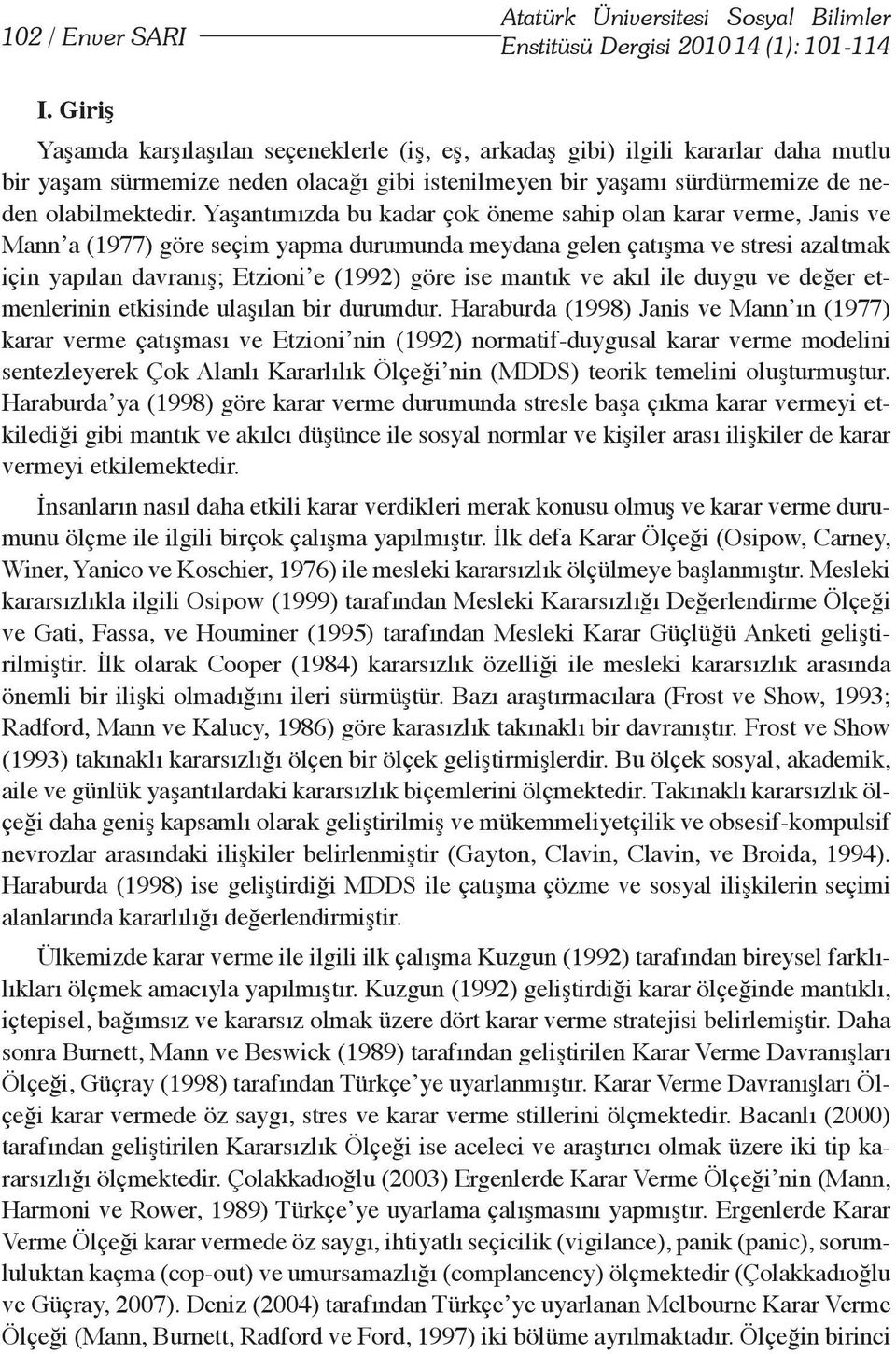 Yaşantımızda bu kadar çok öneme sahip olan karar verme, Janis ve Mann a (1977) göre seçim yapma durumunda meydana gelen çatışma ve stresi azaltmak için yapılan davranış; Etzioni e (1992) göre ise