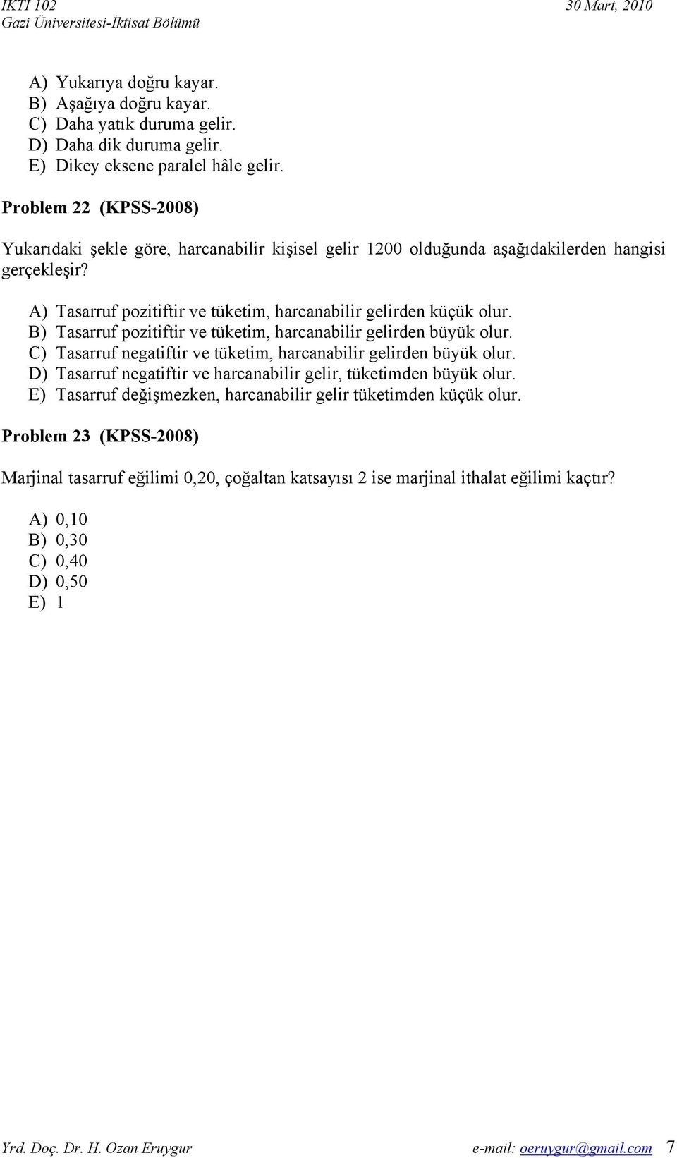 B) Tasarruf pozitiftir ve tüketim, harcanabilir gelirden büyük olur. C) Tasarruf negatiftir ve tüketim, harcanabilir gelirden büyük olur.