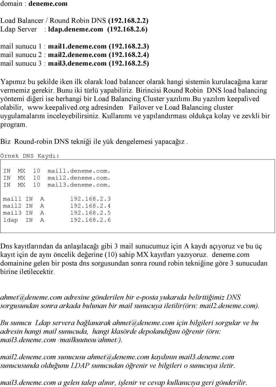 Birincisi Round Robin DNS load balancing yöntemi diğeri ise herhangi bir Load Balancing Cluster yazılımı.bu yazılım keepalived 