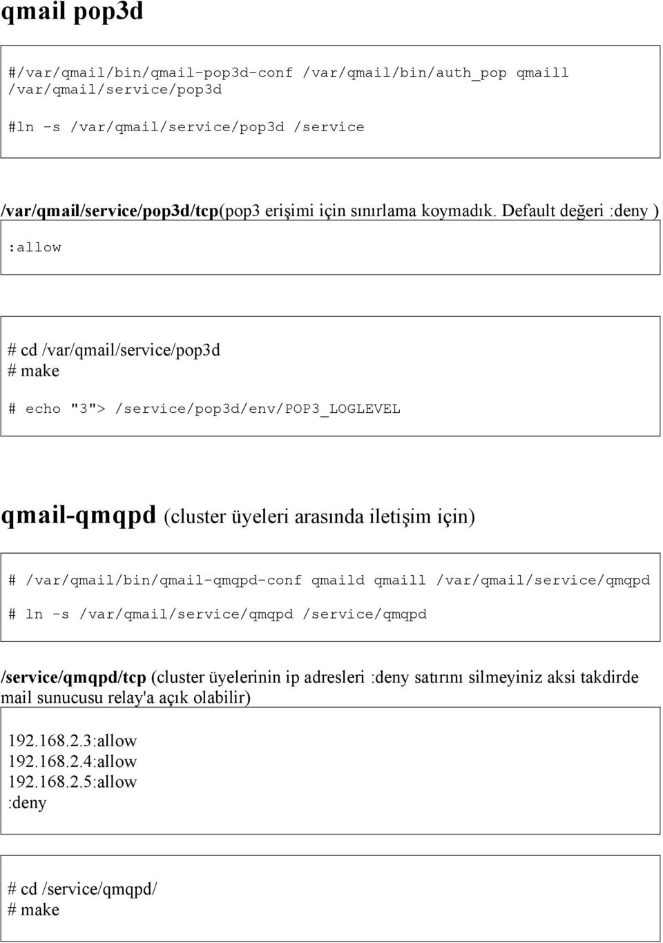 Default değeri :deny ) :allow # cd /var/qmail/service/pop3d # make # echo "3"> /service/pop3d/env/pop3_loglevel qmail-qmqpd (cluster üyeleri arasında iletişim için) #