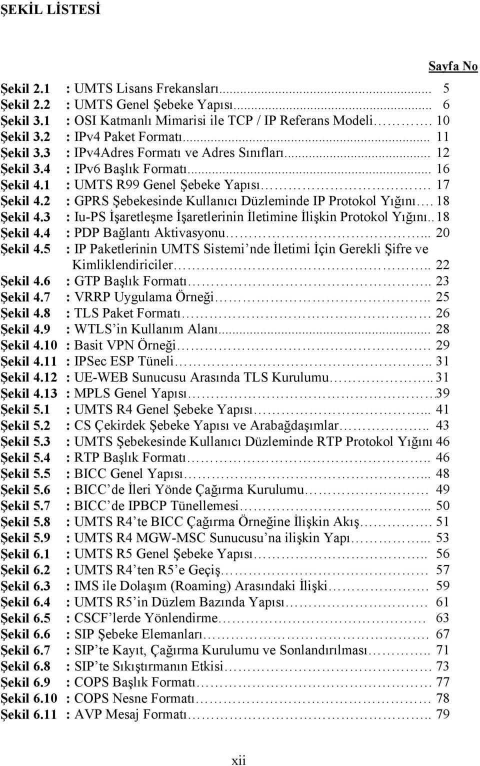 9 Şekil 6.10 Şekil 6.11 : UMTS Lisans Frekansları... : UMTS Genel Şebeke Yapısı... : OSI Katmanlı Mimarisi ile TCP / IP Referans Modeli. : IPv4 Paket Formatı... : IPv4Adres Formatı ve Adres Sınıfları.