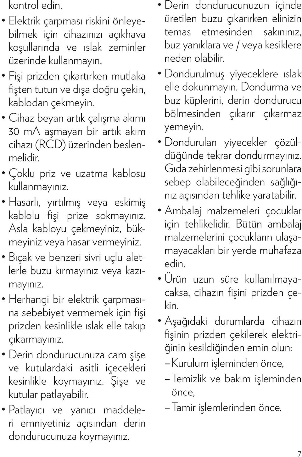 Çoklu priz ve uzatma kablosu kullanmayınız. Hasarlı, yırtılmış veya eskimiş kablolu fişi prize sokmayınız. Asla kabloyu çekmeyiniz, bükmeyiniz veya hasar vermeyiniz.