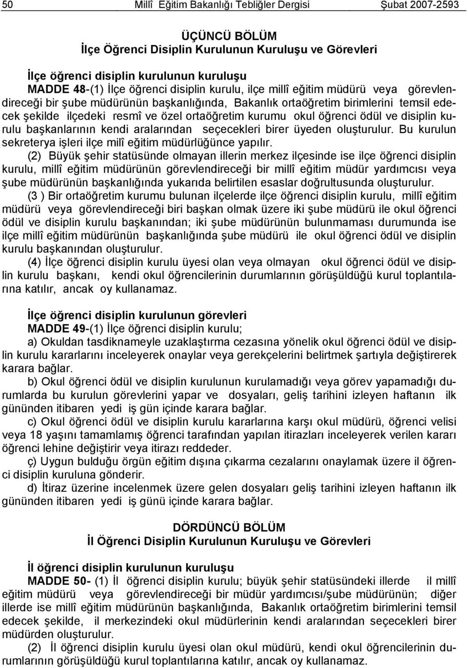 öğrenci ödül ve disiplin kurulu başkanlarının kendi aralarından seçecekleri birer üyeden oluşturulur. Bu kurulun sekreterya işleri ilçe milî eğitim müdürlüğünce yapılır.