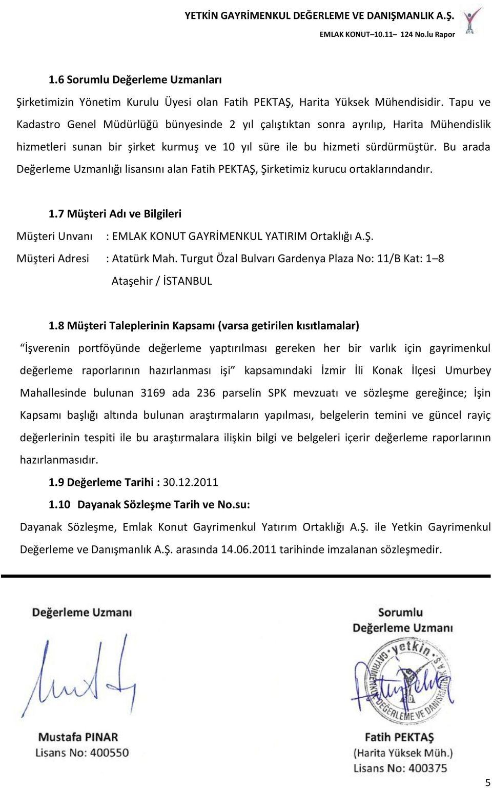 Bu arada Değerleme Uzmanlığı lisansını alan Fatih PEKTAŞ, Şirketimiz kurucu ortaklarındandır. 1.7 Müşteri Adı ve Bilgileri Müşteri Unvanı : EMLAK KONUT GAYRİMENKUL YATIRIM Ortaklığı A.Ş. Müşteri Adresi : Atatürk Mah.