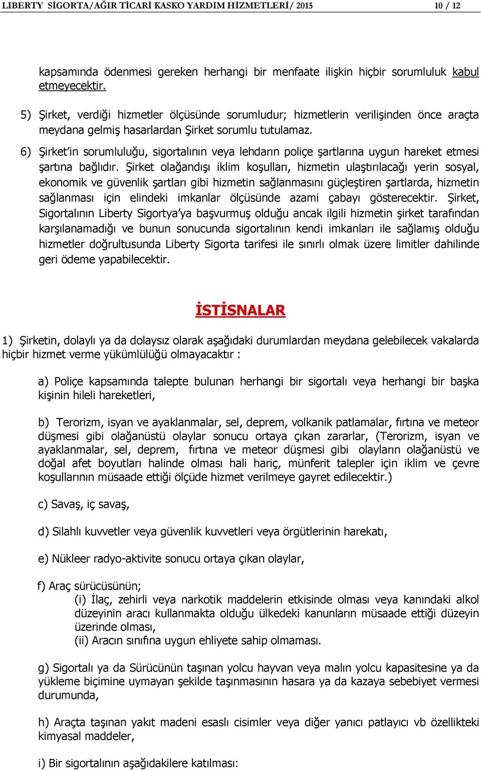 6) Şirket in sorumluluğu, sigortalının veya lehdarın poliçe şartlarına uygun hareket etmesi şartına bağlıdır.