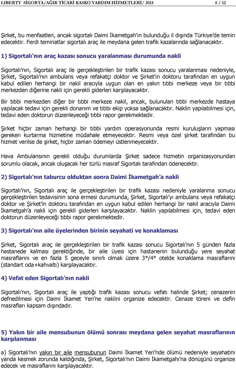 1) Sigortalı nın araç kazası sonucu yaralanması durumunda nakli Sigortalı nın, Sigortalı araç ile gerçekleştirilen bir trafik kazası sonucu yaralanması nedeniyle, Şirket, Sigortalı nın ambulans veya