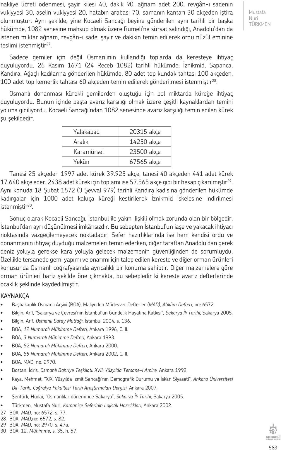 şayir ve dakikin temin edilerek ordu nüzül eminine teslimi istenmiştir 27. Mustafa Sadece gemiler için değil Osmanlının kullandığı toplarda da keresteye ihtiyaç duyuluyordu.