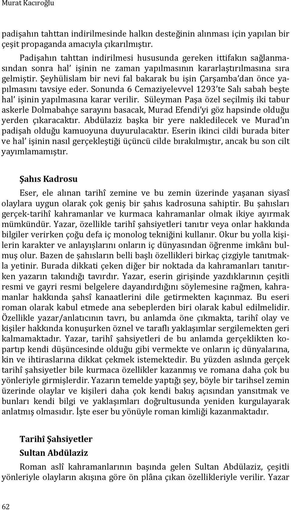 Şeyhülislam bir nevi fal bakarak bu işin Çarşamba dan önce yapılmasını tavsiye eder. Sonunda 6 Cemaziyelevvel 1293 te Salı sabah beşte hal işinin yapılmasına karar verilir.