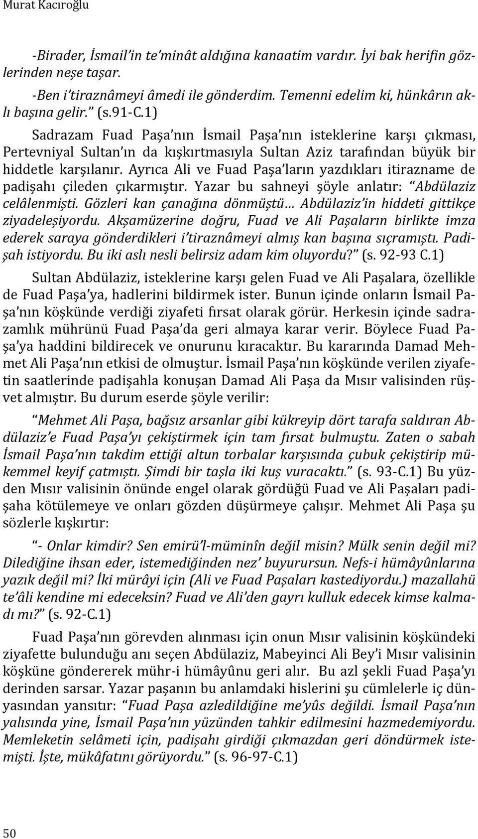 Ayrıca Ali ve Fuad Paşa ların yazdıkları itirazname de padişahı çileden çıkarmıştır. Yazar bu sahneyi şöyle anlatır: Abdülaziz celâlenmişti.