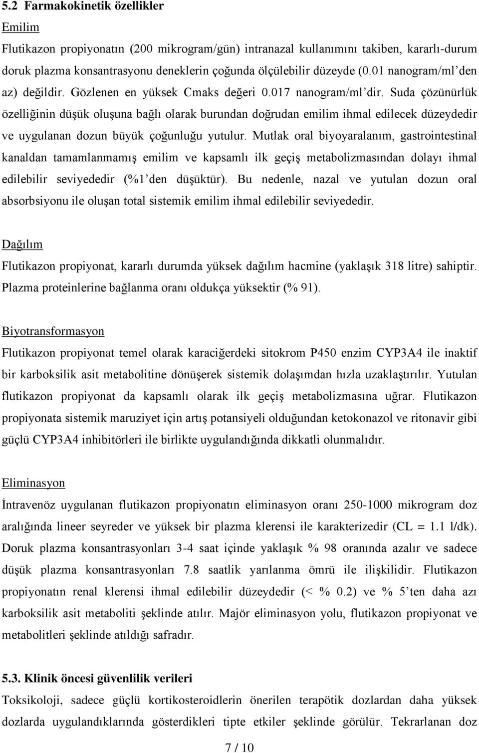 Suda çözünürlük özelliğinin düşük oluşuna bağlı olarak burundan doğrudan emilim ihmal edilecek düzeydedir ve uygulanan dozun büyük çoğunluğu yutulur.