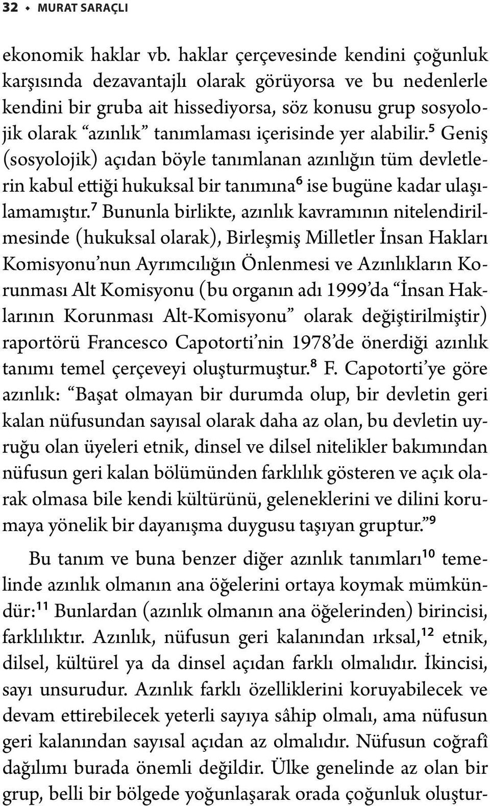 alabilir. 5 Geniş (sosyolojik) açıdan böyle tanımlanan azınlığın tüm devletlerin kabul ettiği hukuksal bir tanımına 6 ise bugüne kadar ulaşılamamıştır.