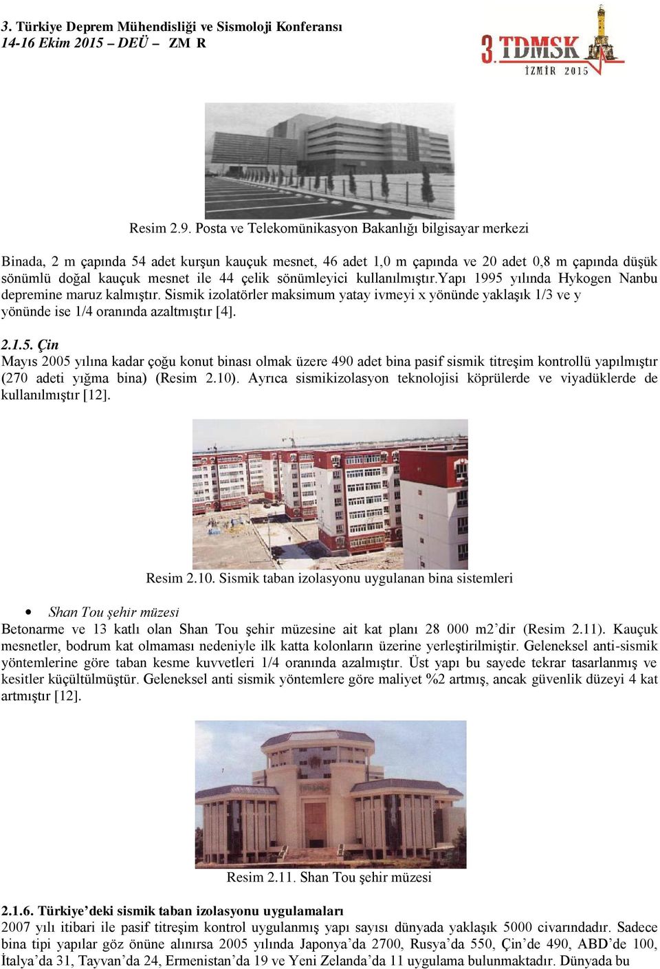 sönümleyici kullanılmıştır.yapı 1995 yılında Hykogen Nanbu depremine maruz kalmıştır. Sismik izolatörler maksimum yatay ivmeyi x yönünde yaklaşık 1/3 ve y yönünde ise 1/4 oranında azaltmıştır [4]. 2.