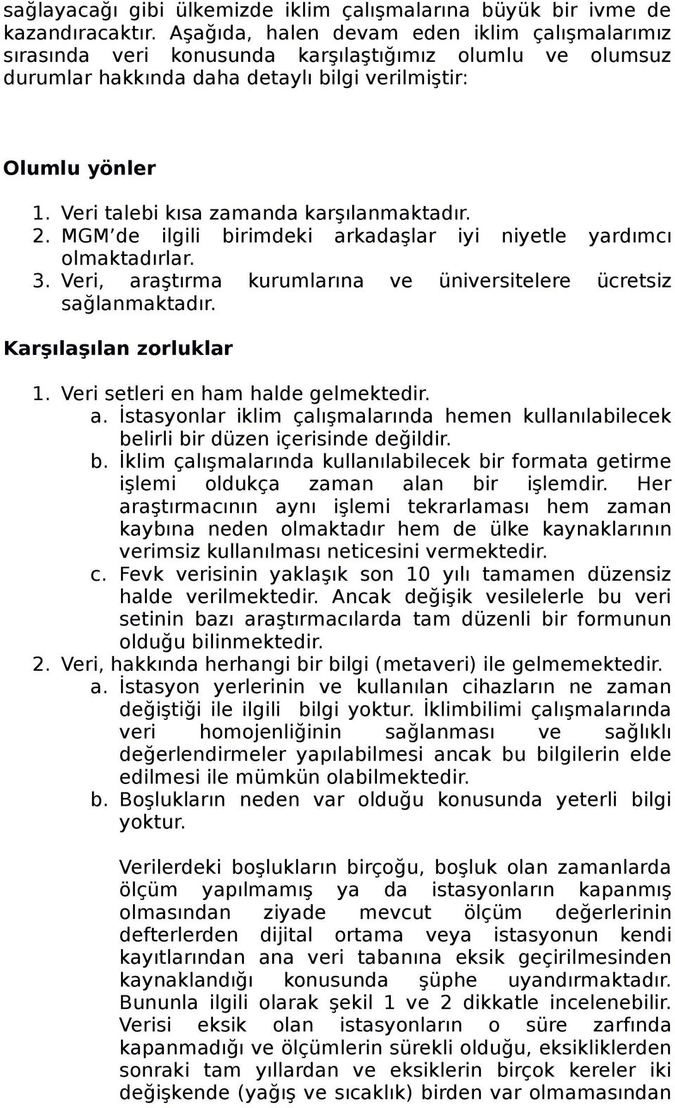 Veri talebi kısa zamanda karşılanmaktadır. 2. MGM de ilgili birimdeki arkadaşlar iyi niyetle yardımcı olmaktadırlar. 3. Veri, araştırma kurumlarına ve üniversitelere ücretsiz sağlanmaktadır.