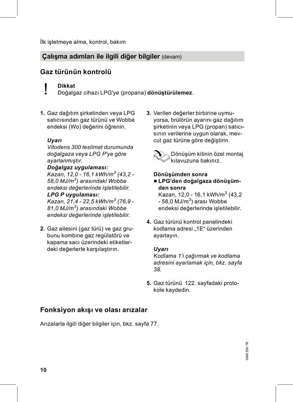 Doğalgaz uygulaması: Kazan, 12,0-16,1 kwh/m 3 (43,2-58,0 MJ/m 3 )arasındaki Wobbe endeksi değerlerinde işletilebilir.