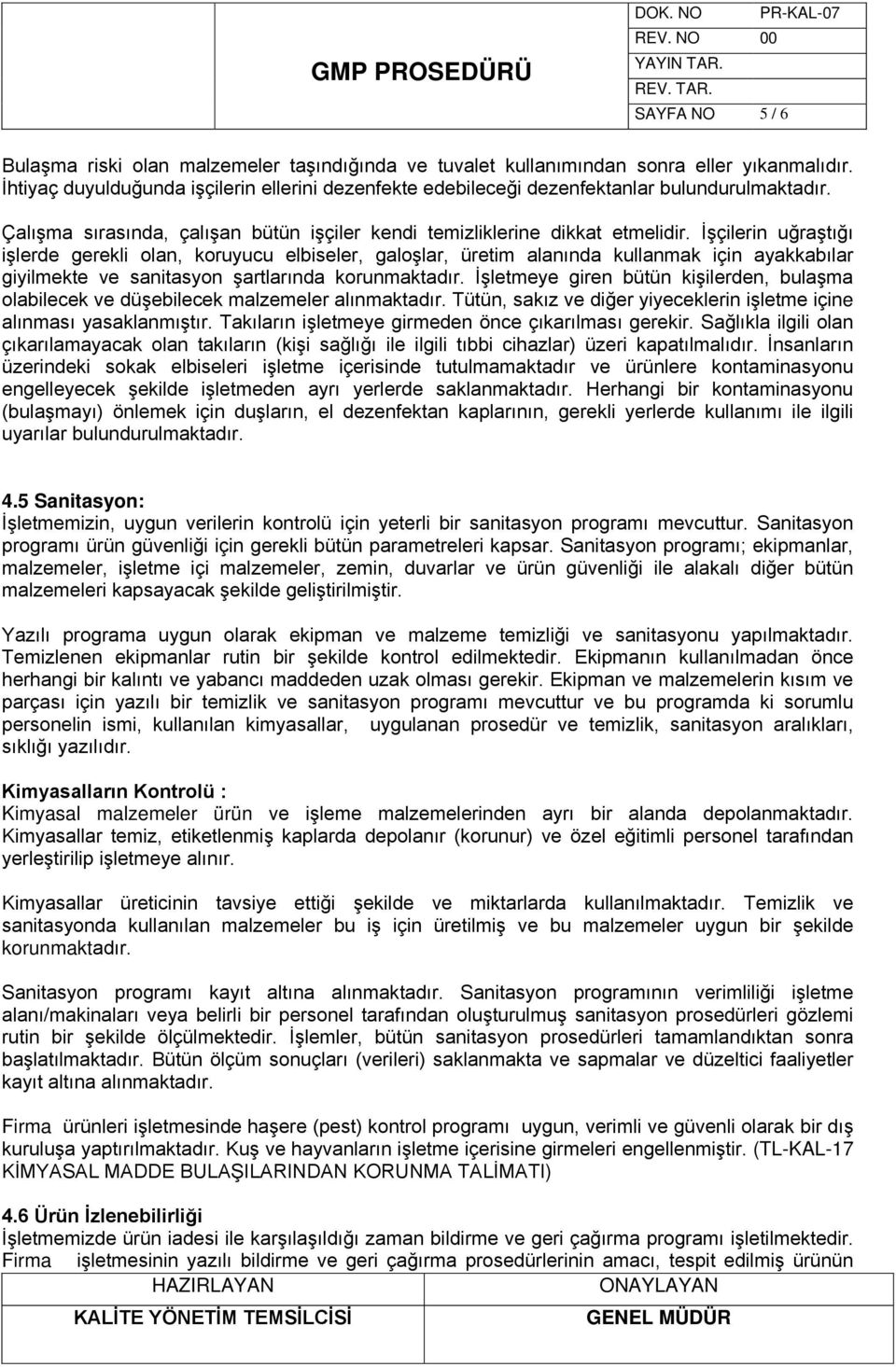 İşçilerin uğraştığı işlerde gerekli olan, koruyucu elbiseler, galoşlar, üretim alanında kullanmak için ayakkabılar giyilmekte ve sanitasyon şartlarında korunmaktadır.