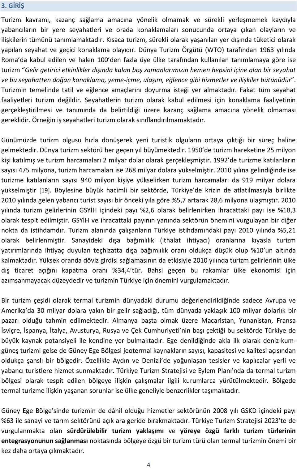 Dünya Turizm Örgütü (WTO) tarafından 1963 yılında Roma da kabul edilen ve halen 100 den fazla üye ülke tarafından kullanılan tanımlamaya göre ise turizm Gelir getirici etkinlikler dışında kalan boş