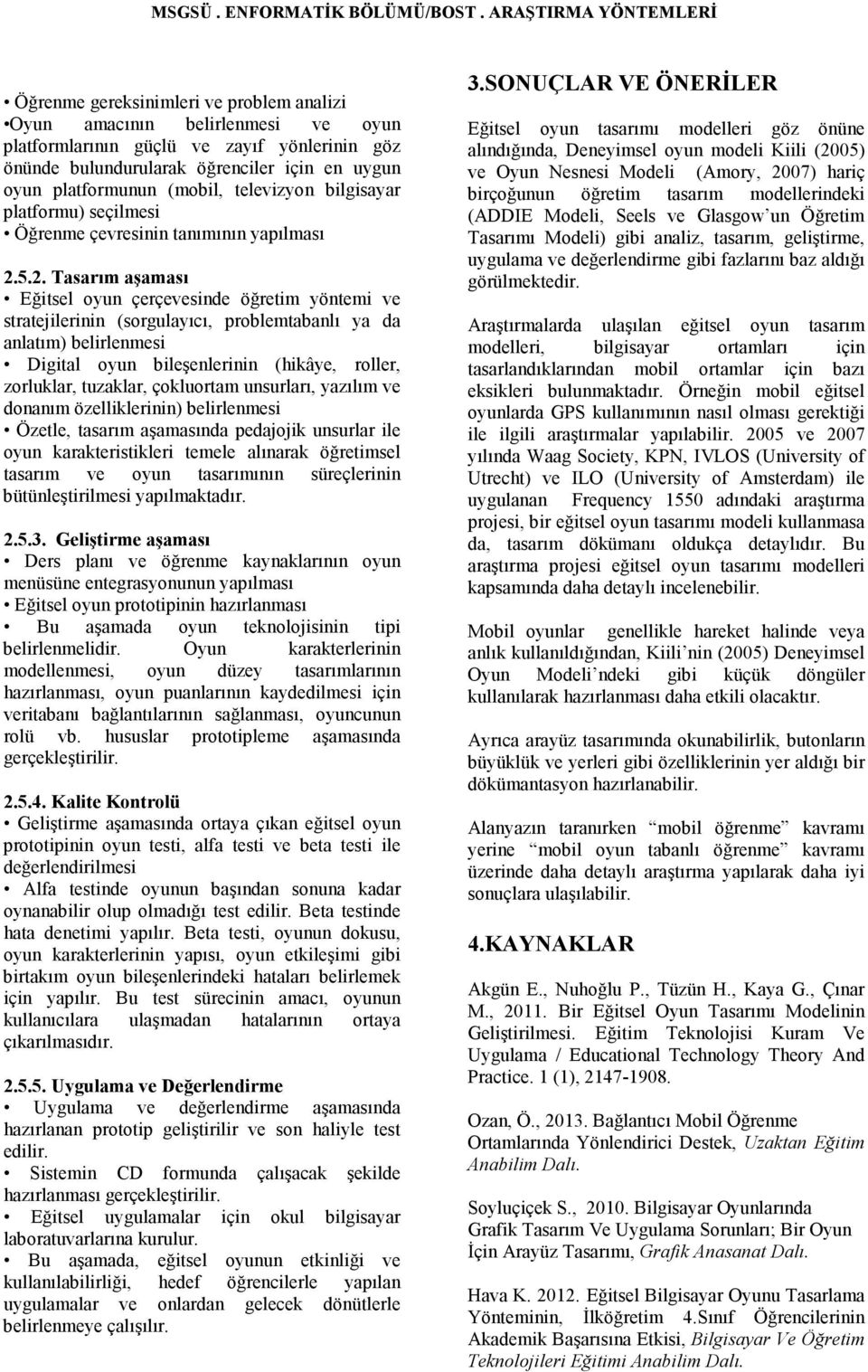 5.2. Tasarım aşaması Eğitsel oyun çerçevesinde öğretim yöntemi ve stratejilerinin (sorgulayıcı, problemtabanlı ya da anlatım) belirlenmesi Digital oyun bileşenlerinin (hikâye, roller, zorluklar,