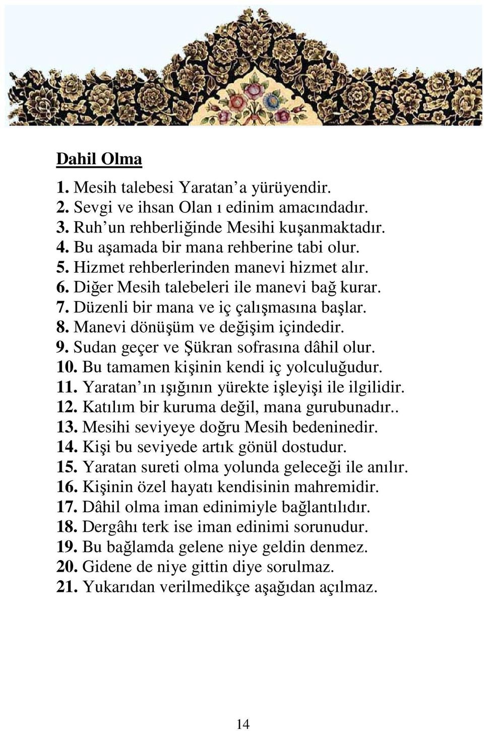 Sudan geçer ve Şükran sofrasına dâhil olur. 10. Bu tamamen kişinin kendi iç yolculuğudur. 11. Yaratan ın ışığının yürekte işleyişi ile ilgilidir. 12. Katılım bir kuruma değil, mana gurubunadır.. 13.