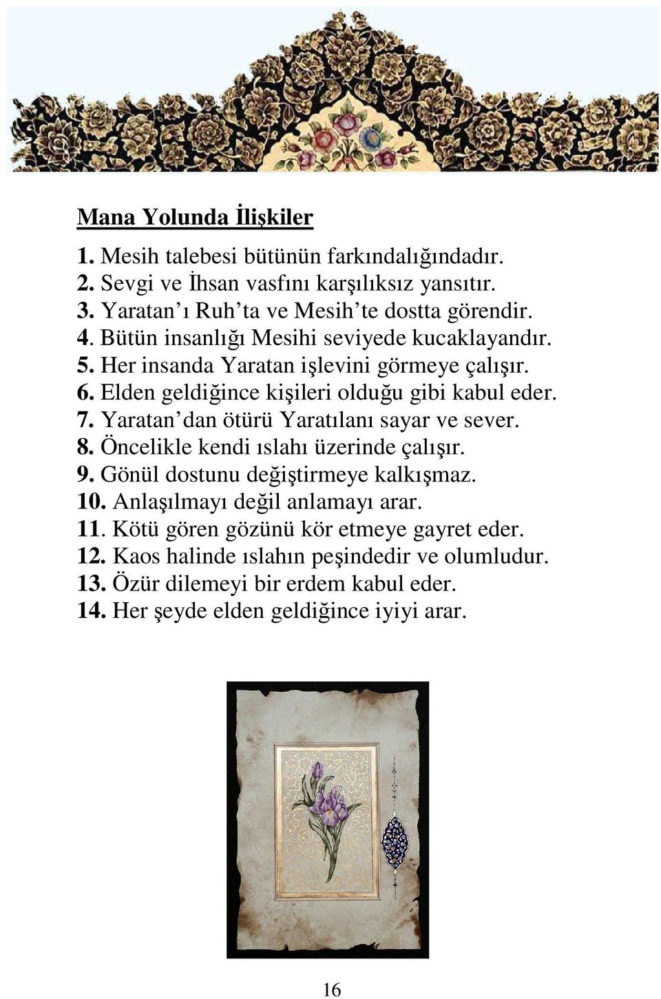 Yaratan dan ötürü Yaratılanı sayar ve sever. 8. Öncelikle kendi ıslahı üzerinde çalışır. 9. Gönül dostunu değiştirmeye kalkışmaz. 10. Anlaşılmayı değil anlamayı arar.